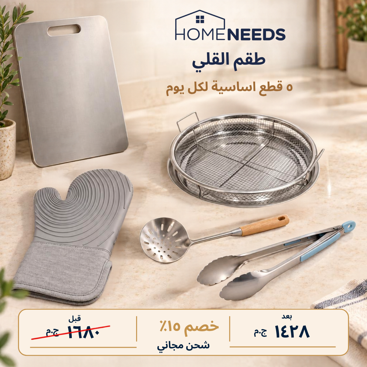 طقم القلي من HOME NEEDS، يتكوّن من 5 أدوات أساسية للاستخدام اليومي في المطبخ، معروضة على سطح مطبخ بلون بيج. يشمل الطقم لوح تقطيع من الستانلس ستيل، وسلة قلي سلكية، وقفاز فرن من السيليكون باللون الرمادي، وملعقة مثقبة، وملقط طعام، بالإضافة إلى نصوص ترويجية وتفاصيل الأسعار.